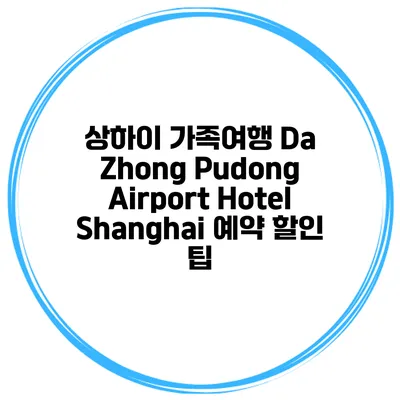 상하이 가족여행 Da Zhong Pudong Airport Hotel Shanghai 예약 할인 팁