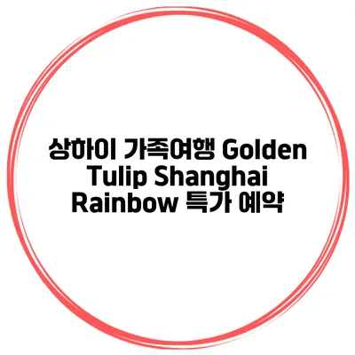 상하이 가족여행 Golden Tulip Shanghai Rainbow 특가 예약