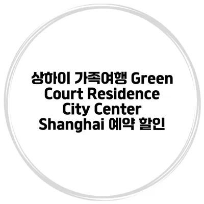 상하이 가족여행 Green Court Residence City Center Shanghai 예약 할인