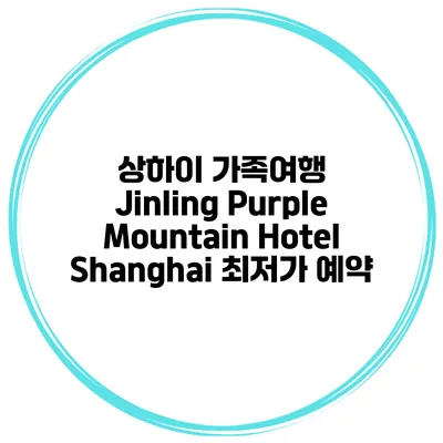 상하이 가족여행 Jinling Purple Mountain Hotel Shanghai 최저가 예약