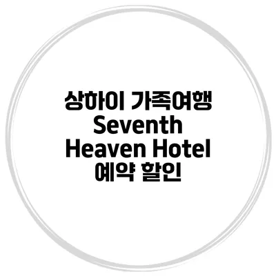 상하이 가족여행 Seventh Heaven Hotel 예약 할인