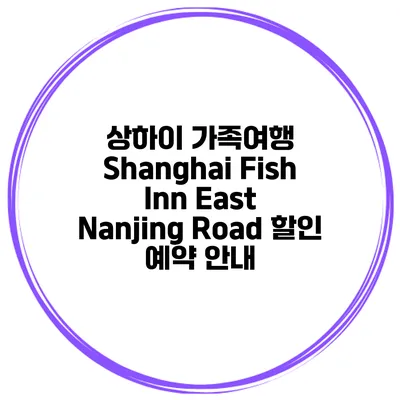 상하이 가족여행 Shanghai Fish Inn East Nanjing Road 할인 예약 안내
