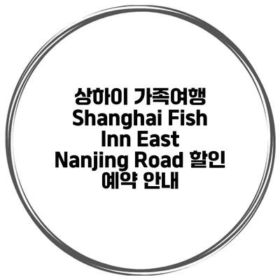 상하이 가족여행 Shanghai Fish Inn East Nanjing Road 할인 예약 안내