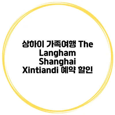 상하이 가족여행 The Langham Shanghai Xintiandi 예약 할인