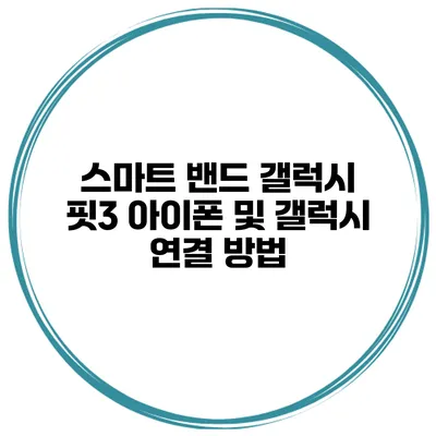 스마트 밴드 갤럭시 핏3 아이폰 및 갤럭시 연결 방법