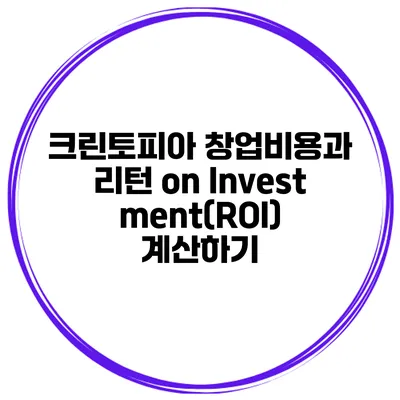 크린토피아 창업비용과 리턴 on Investment(ROI) 계산하기