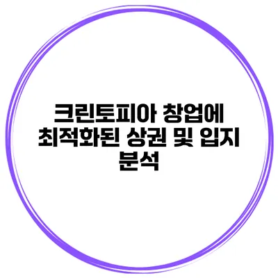 크린토피아 창업에 최적화된 상권 및 입지 분석