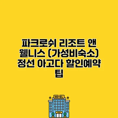 파크로쉬 리조트 앤 웰니스 (가성비숙소) 정선 아고다 할인예약 팁