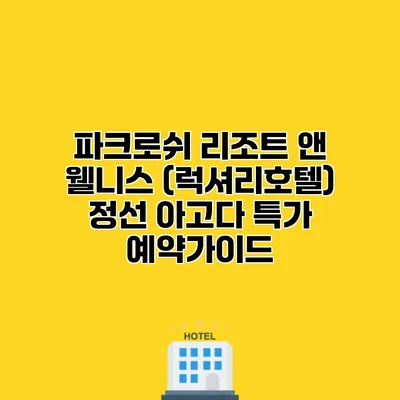 파크로쉬 리조트 앤 웰니스 (럭셔리호텔) 정선 아고다 특가 예약가이드