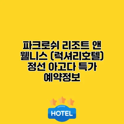 파크로쉬 리조트 앤 웰니스 (럭셔리호텔) 정선 아고다 특가 예약정보