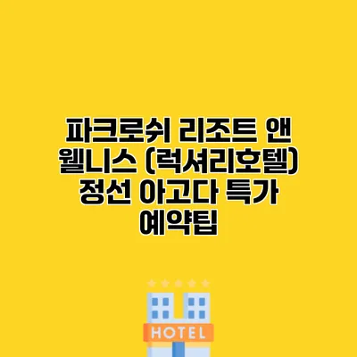 파크로쉬 리조트 앤 웰니스 (럭셔리호텔) 정선 아고다 특가 예약팁