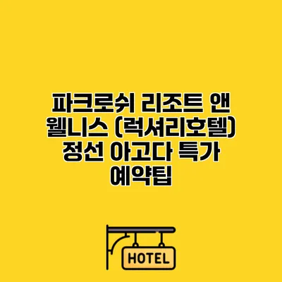 파크로쉬 리조트 앤 웰니스 (럭셔리호텔) 정선 아고다 특가 예약팁