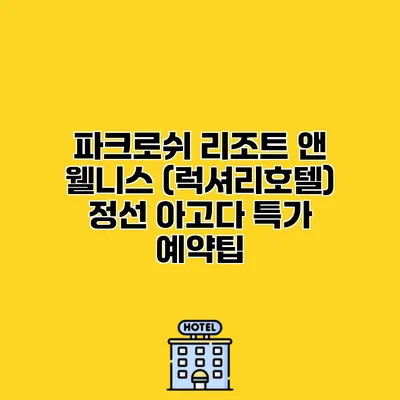 파크로쉬 리조트 앤 웰니스 (럭셔리호텔) 정선 아고다 특가 예약팁