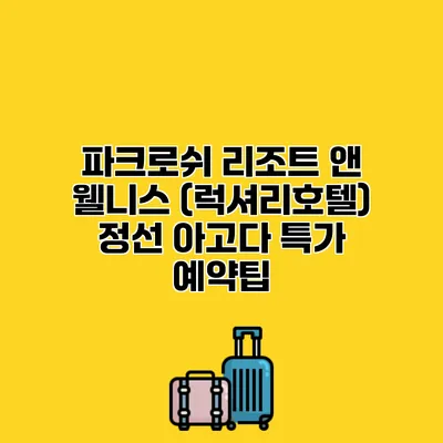 파크로쉬 리조트 앤 웰니스 (럭셔리호텔) 정선 아고다 특가 예약팁