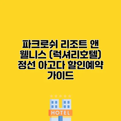 파크로쉬 리조트 앤 웰니스 (럭셔리호텔) 정선 아고다 할인예약 가이드
