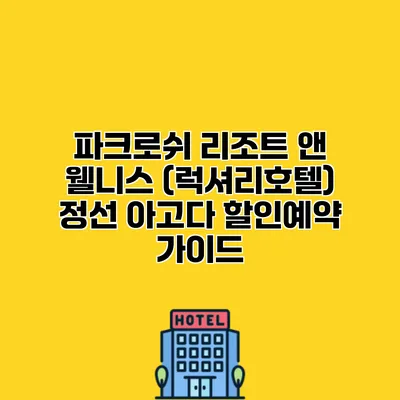 파크로쉬 리조트 앤 웰니스 (럭셔리호텔) 정선 아고다 할인예약 가이드
