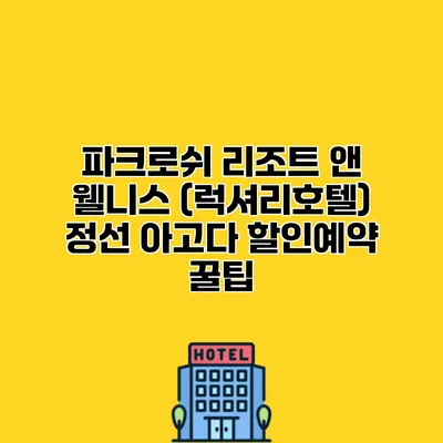 파크로쉬 리조트 앤 웰니스 (럭셔리호텔) 정선 아고다 할인예약 꿀팁
