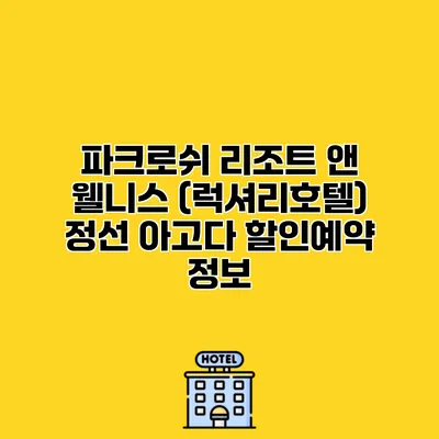 파크로쉬 리조트 앤 웰니스 (럭셔리호텔) 정선 아고다 할인예약 정보