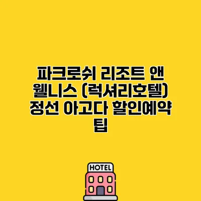 파크로쉬 리조트 앤 웰니스 (럭셔리호텔) 정선 아고다 할인예약 팁