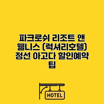 파크로쉬 리조트 앤 웰니스 (럭셔리호텔) 정선 아고다 할인예약 팁
