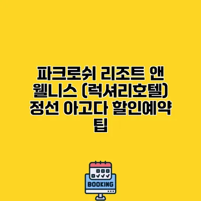 파크로쉬 리조트 앤 웰니스 (럭셔리호텔) 정선 아고다 할인예약 팁