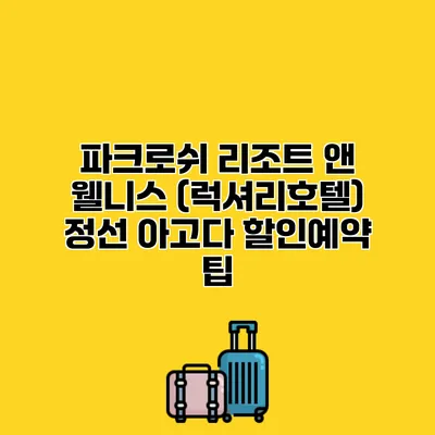 파크로쉬 리조트 앤 웰니스 (럭셔리호텔) 정선 아고다 할인예약 팁