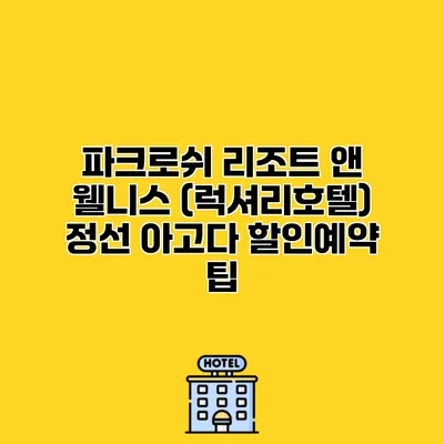 파크로쉬 리조트 앤 웰니스 (럭셔리호텔) 정선 아고다 할인예약 팁