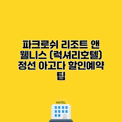 파크로쉬 리조트 앤 웰니스 (럭셔리호텔) 정선 아고다 할인예약 팁