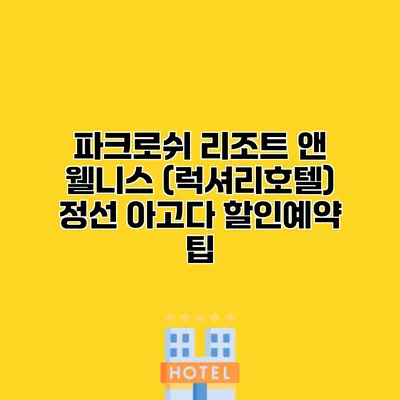 파크로쉬 리조트 앤 웰니스 (럭셔리호텔) 정선 아고다 할인예약 팁