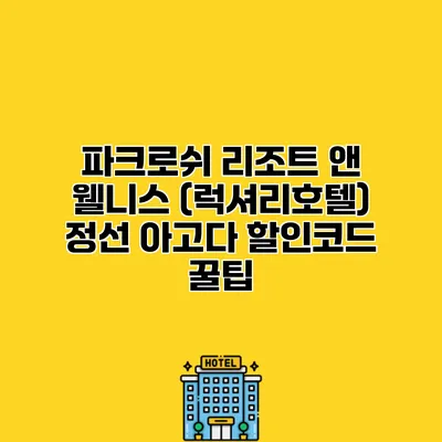 파크로쉬 리조트 앤 웰니스 (럭셔리호텔) 정선 아고다 할인코드 꿀팁