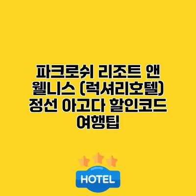 파크로쉬 리조트 앤 웰니스 (럭셔리호텔) 정선 아고다 할인코드 여행팁