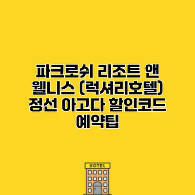 파크로쉬 리조트 앤 웰니스 (럭셔리호텔) 정선 아고다 할인코드 예약팁
