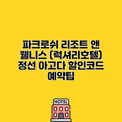 파크로쉬 리조트 앤 웰니스 (럭셔리호텔) 정선 아고다 할인코드 예약팁