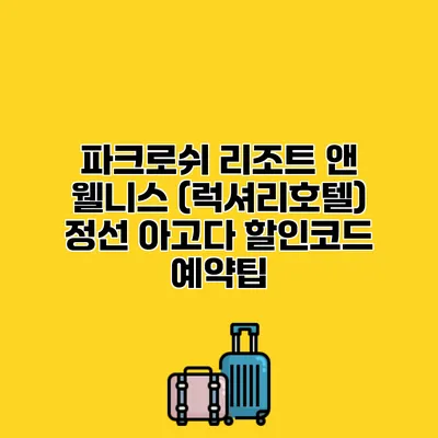 파크로쉬 리조트 앤 웰니스 (럭셔리호텔) 정선 아고다 할인코드 예약팁