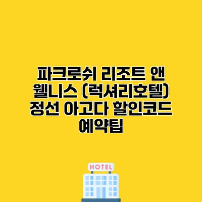 파크로쉬 리조트 앤 웰니스 (럭셔리호텔) 정선 아고다 할인코드 예약팁