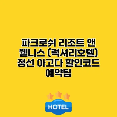 파크로쉬 리조트 앤 웰니스 (럭셔리호텔) 정선 아고다 할인코드 예약팁