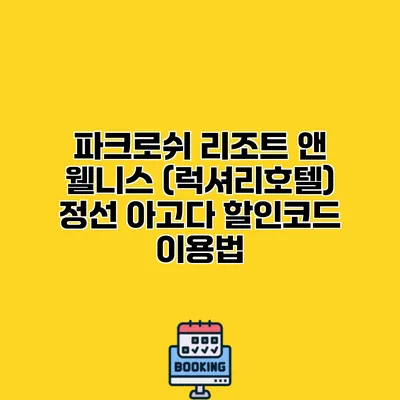 파크로쉬 리조트 앤 웰니스 (럭셔리호텔) 정선 아고다 할인코드 이용법