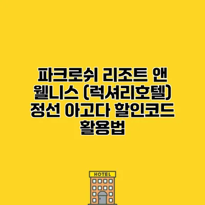 파크로쉬 리조트 앤 웰니스 (럭셔리호텔) 정선 아고다 할인코드 활용법