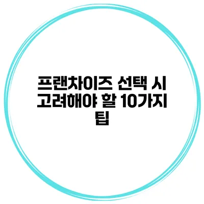프랜차이즈 선택 시 고려해야 할 10가지 팁