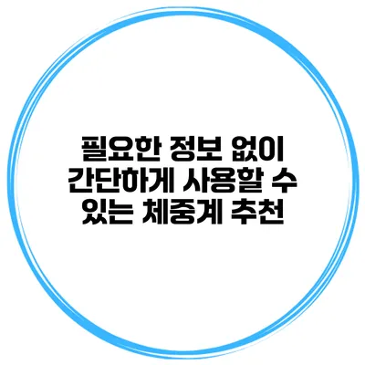 필요한 정보 없이 간단하게 사용할 수 있는 체중계 추천
