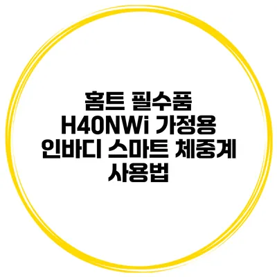 홈트 필수품 H40NWi 가정용 인바디 스마트 체중계 사용법